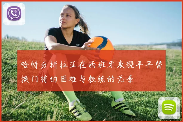 哈特分析拉亚在西班牙表现平平替换门将的困难与教练的无奈