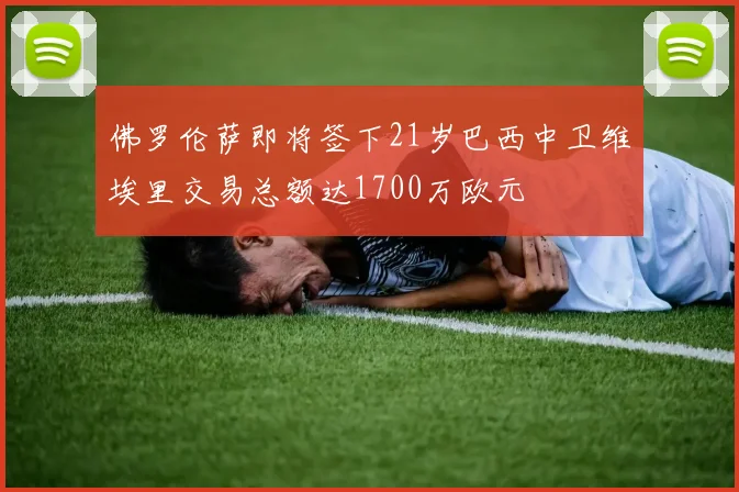 佛罗伦萨即将签下21岁巴西中卫维埃里交易总额达1700万欧元